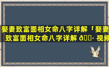 娶妻致富面相女命八字详解「娶妻致富面相女命八字详解 🕷 视频 🌺 」